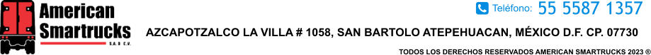 TODOS LOS DERECHOS RESERVADOS AMERICAN SMARTRUCKS 2023 ® 55 5587 1357 AZCAPOTZALCO LA VILLA # 1058, SAN BARTOLO ATEPEHUACAN, MÉXICO D.F. CP. 07730 Teléfono: