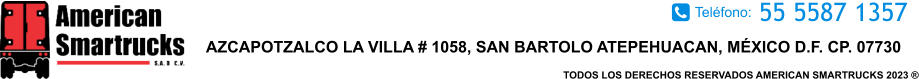 TODOS LOS DERECHOS RESERVADOS AMERICAN SMARTRUCKS 2023 ® 55 5587 1357 AZCAPOTZALCO LA VILLA # 1058, SAN BARTOLO ATEPEHUACAN, MÉXICO D.F. CP. 07730 Teléfono: